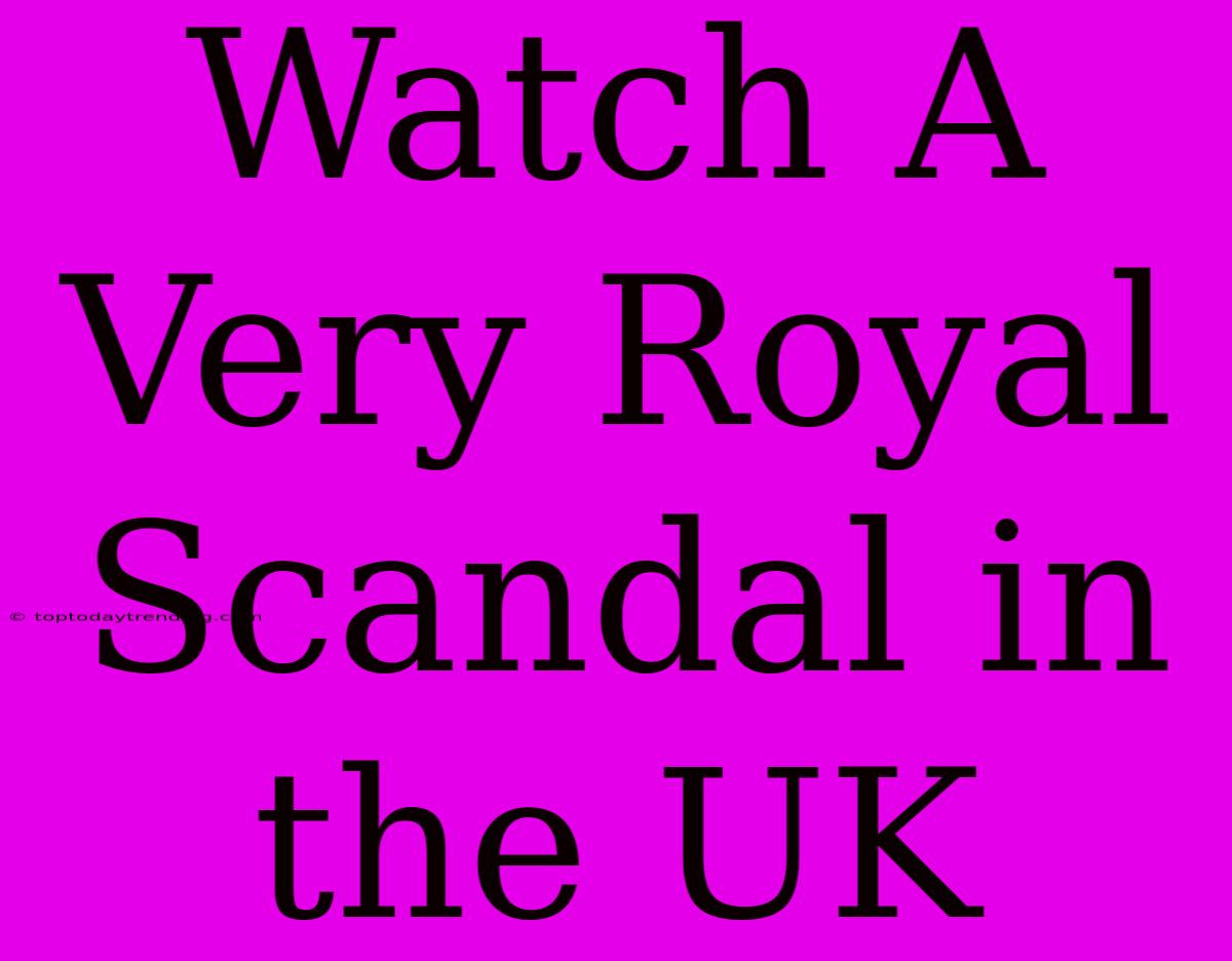 Watch A Very Royal Scandal In The UK