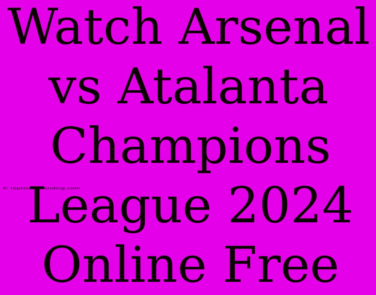 Watch Arsenal Vs Atalanta Champions League 2024 Online Free