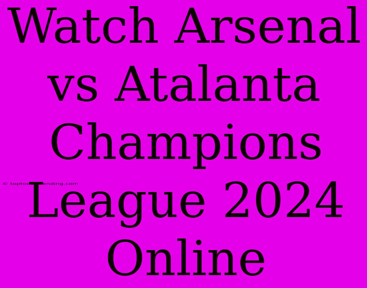 Watch Arsenal Vs Atalanta Champions League 2024 Online