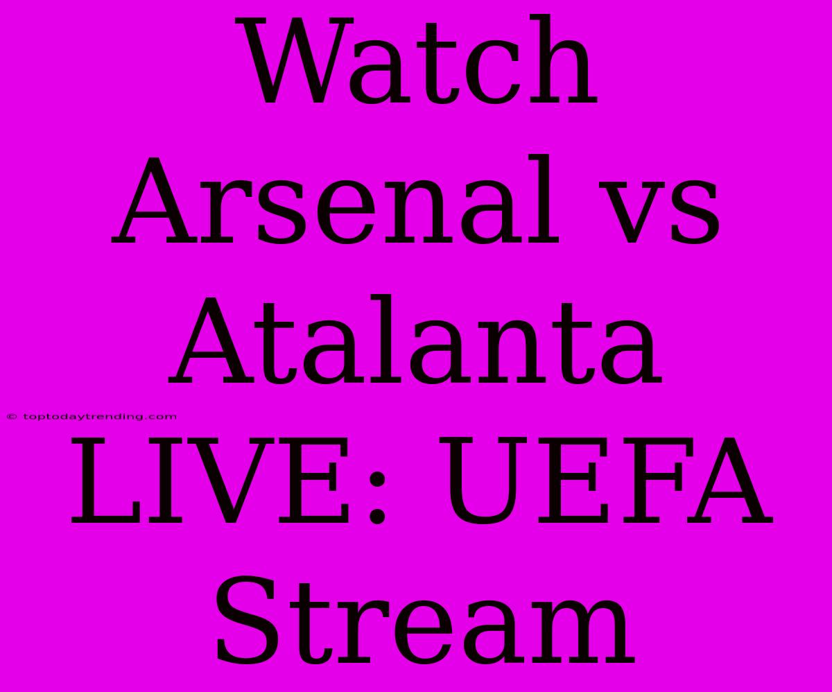 Watch Arsenal Vs Atalanta LIVE: UEFA Stream