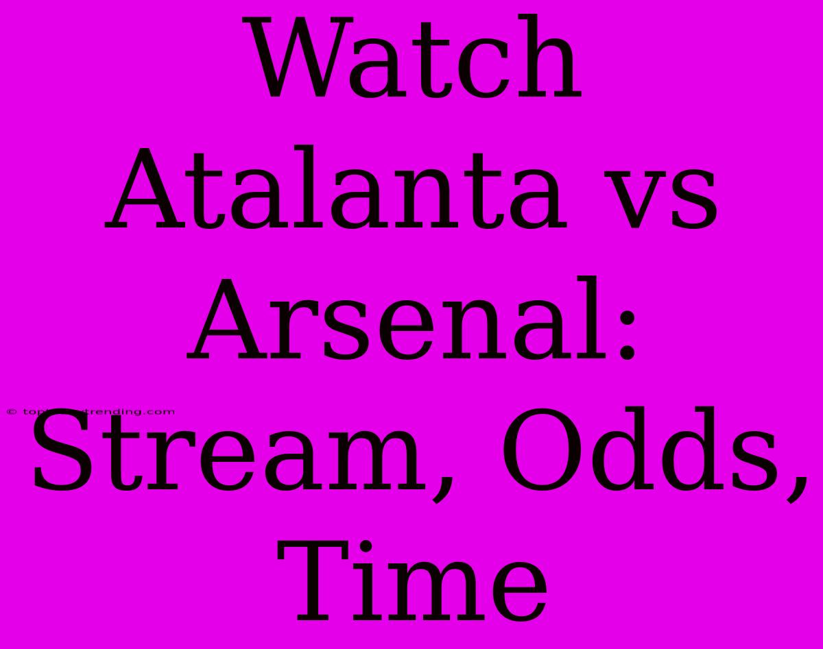 Watch Atalanta Vs Arsenal: Stream, Odds, Time