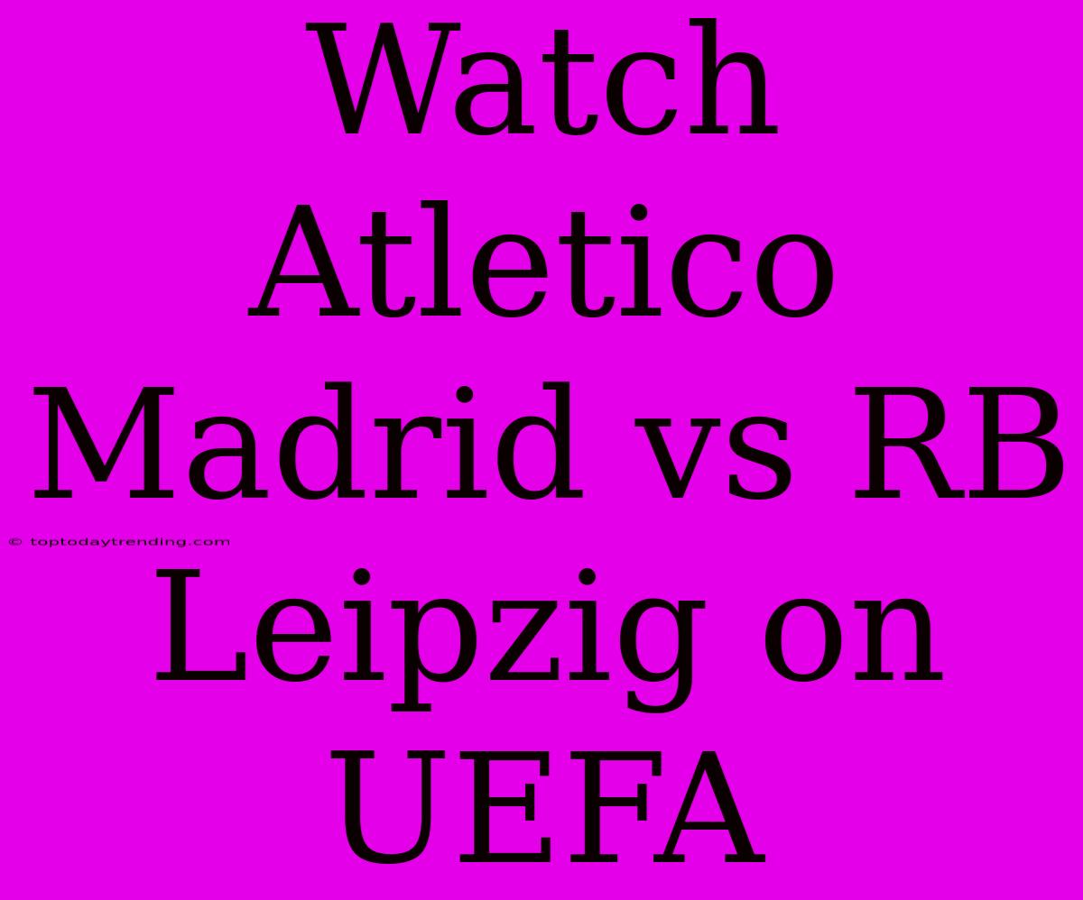 Watch Atletico Madrid Vs RB Leipzig On UEFA