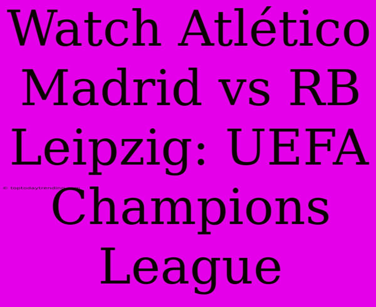 Watch Atlético Madrid Vs RB Leipzig: UEFA Champions League