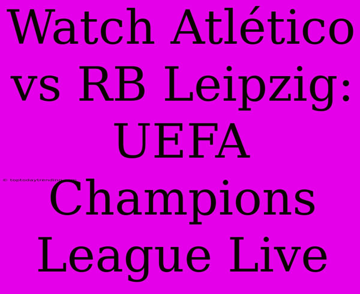 Watch Atlético Vs RB Leipzig: UEFA Champions League Live