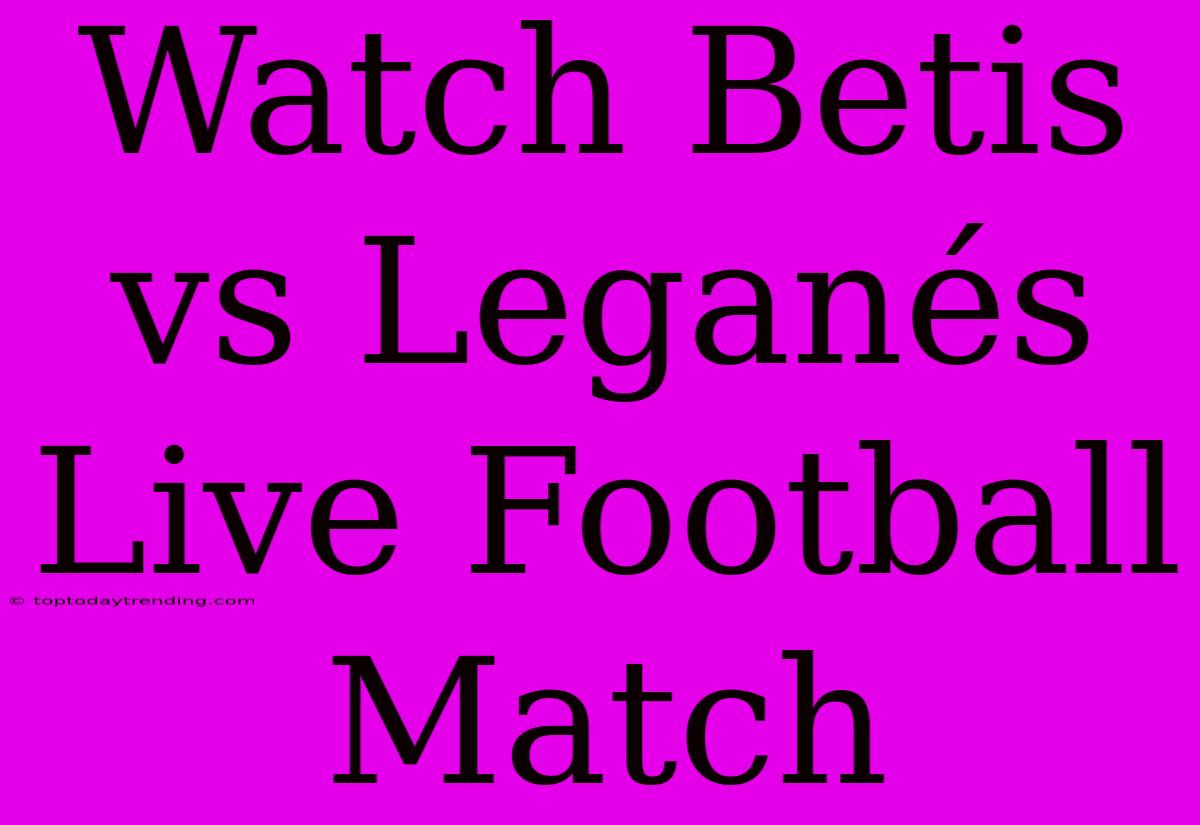 Watch Betis Vs Leganés Live Football Match