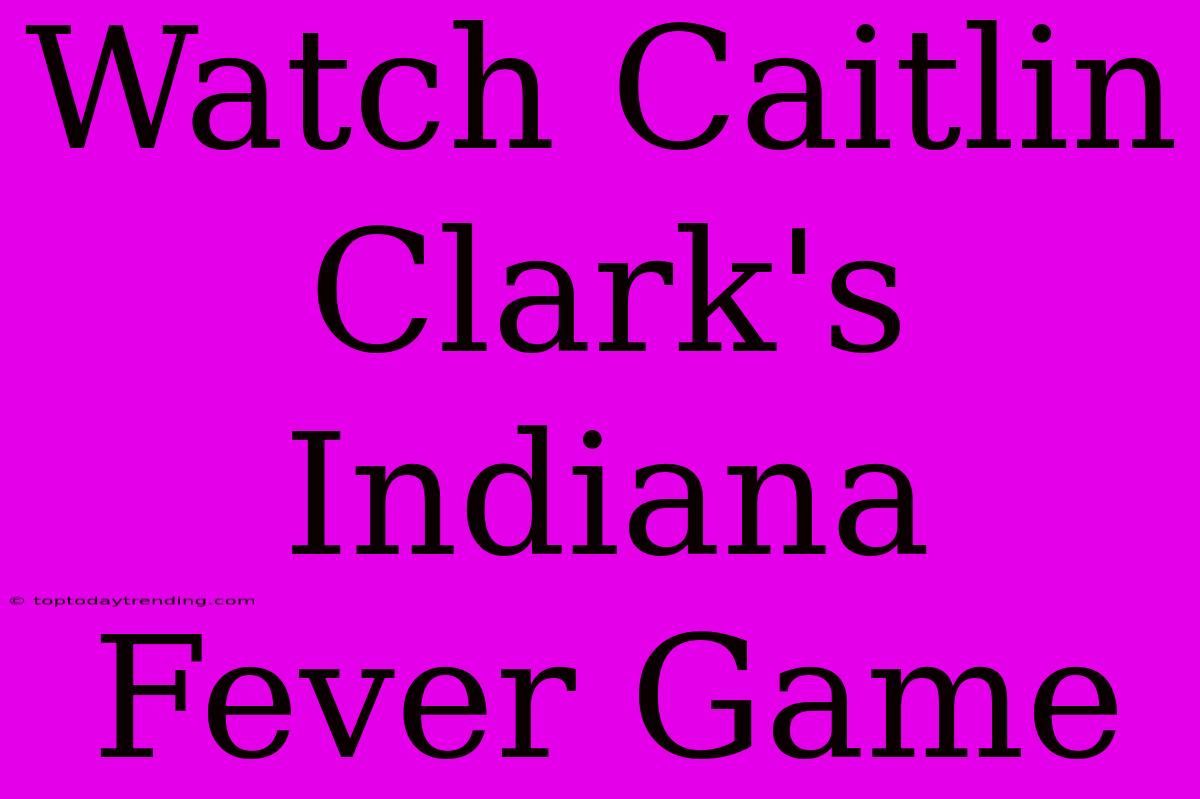 Watch Caitlin Clark's Indiana Fever Game