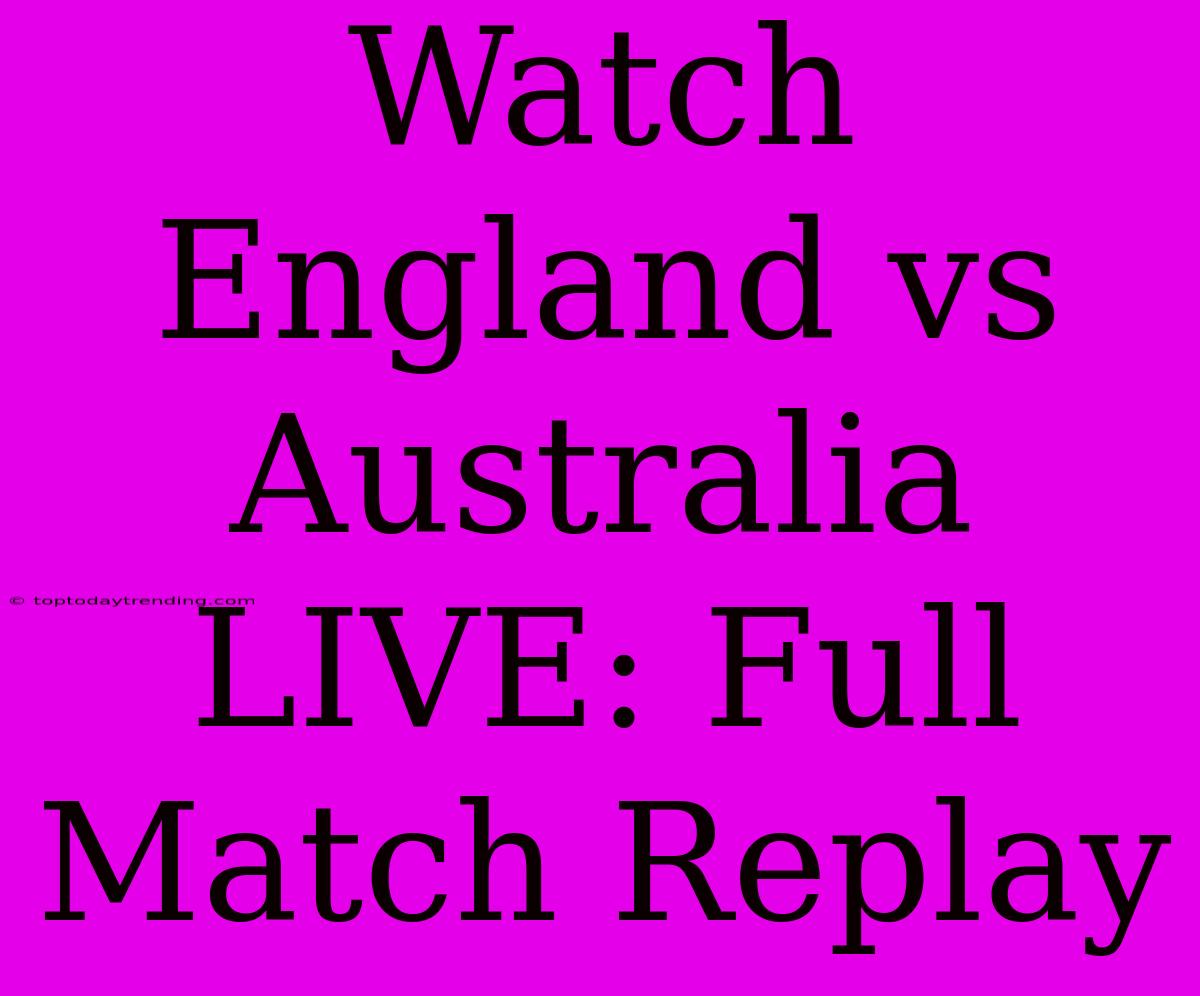 Watch England Vs Australia LIVE: Full Match Replay