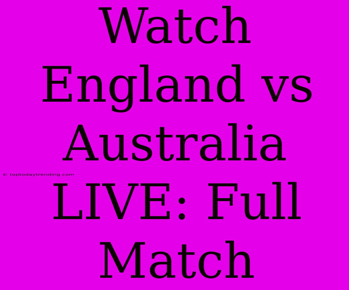 Watch England Vs Australia LIVE: Full Match