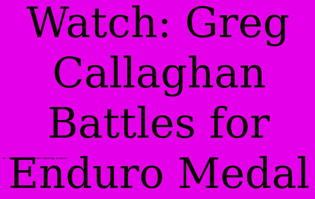 Watch: Greg Callaghan Battles For Enduro Medal