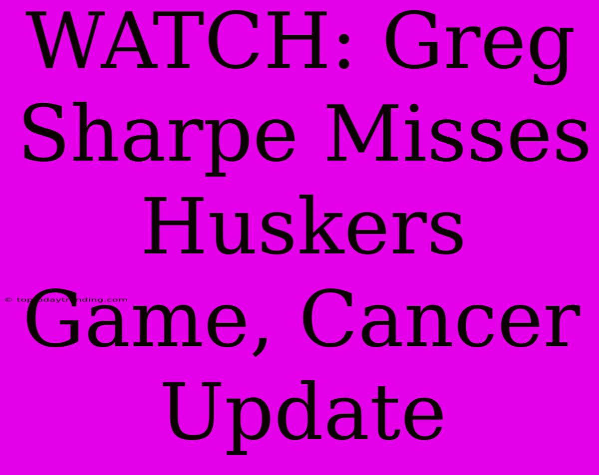 WATCH: Greg Sharpe Misses Huskers Game, Cancer Update