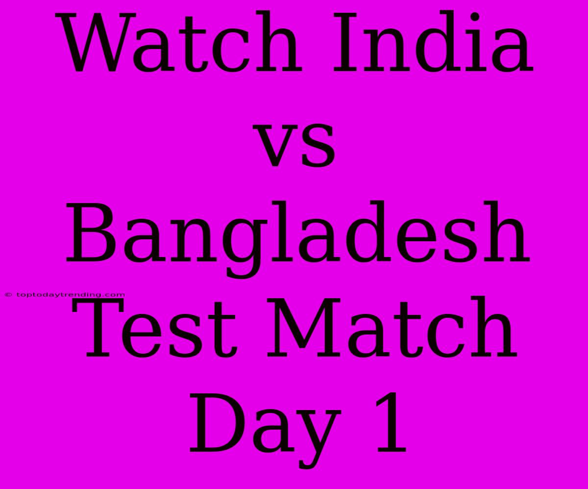 Watch India Vs Bangladesh Test Match Day 1