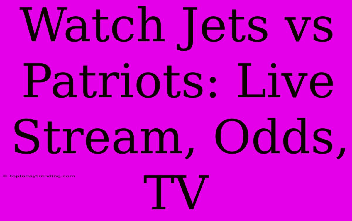 Watch Jets Vs Patriots: Live Stream, Odds, TV