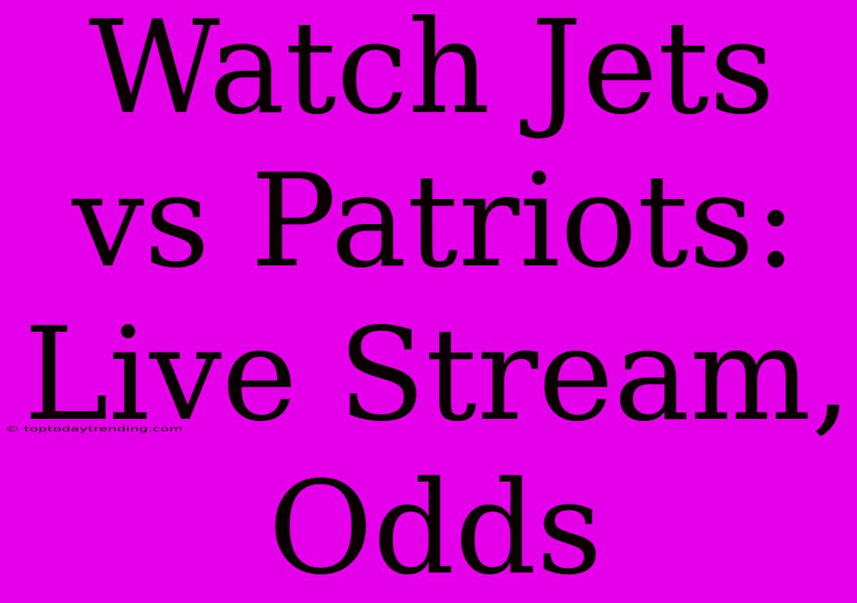 Watch Jets Vs Patriots: Live Stream, Odds