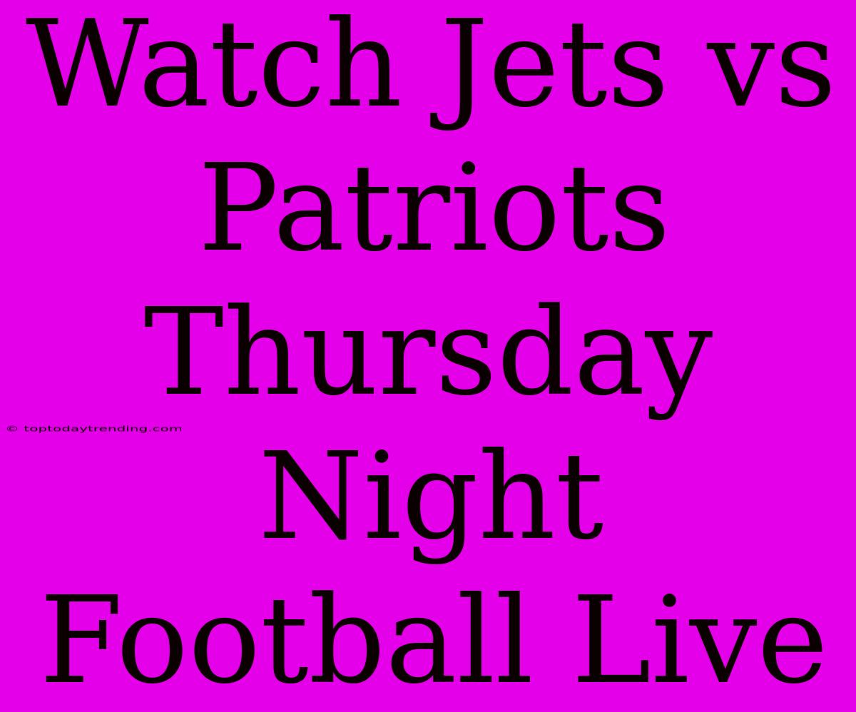 Watch Jets Vs Patriots Thursday Night Football Live