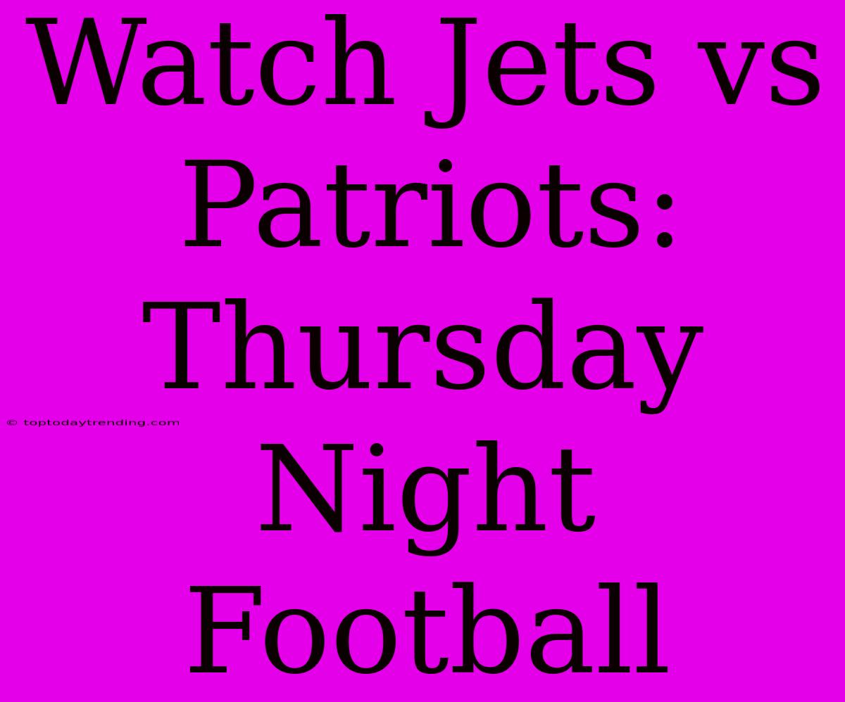 Watch Jets Vs Patriots: Thursday Night Football