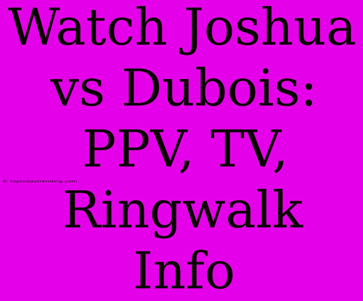 Watch Joshua Vs Dubois: PPV, TV, Ringwalk Info