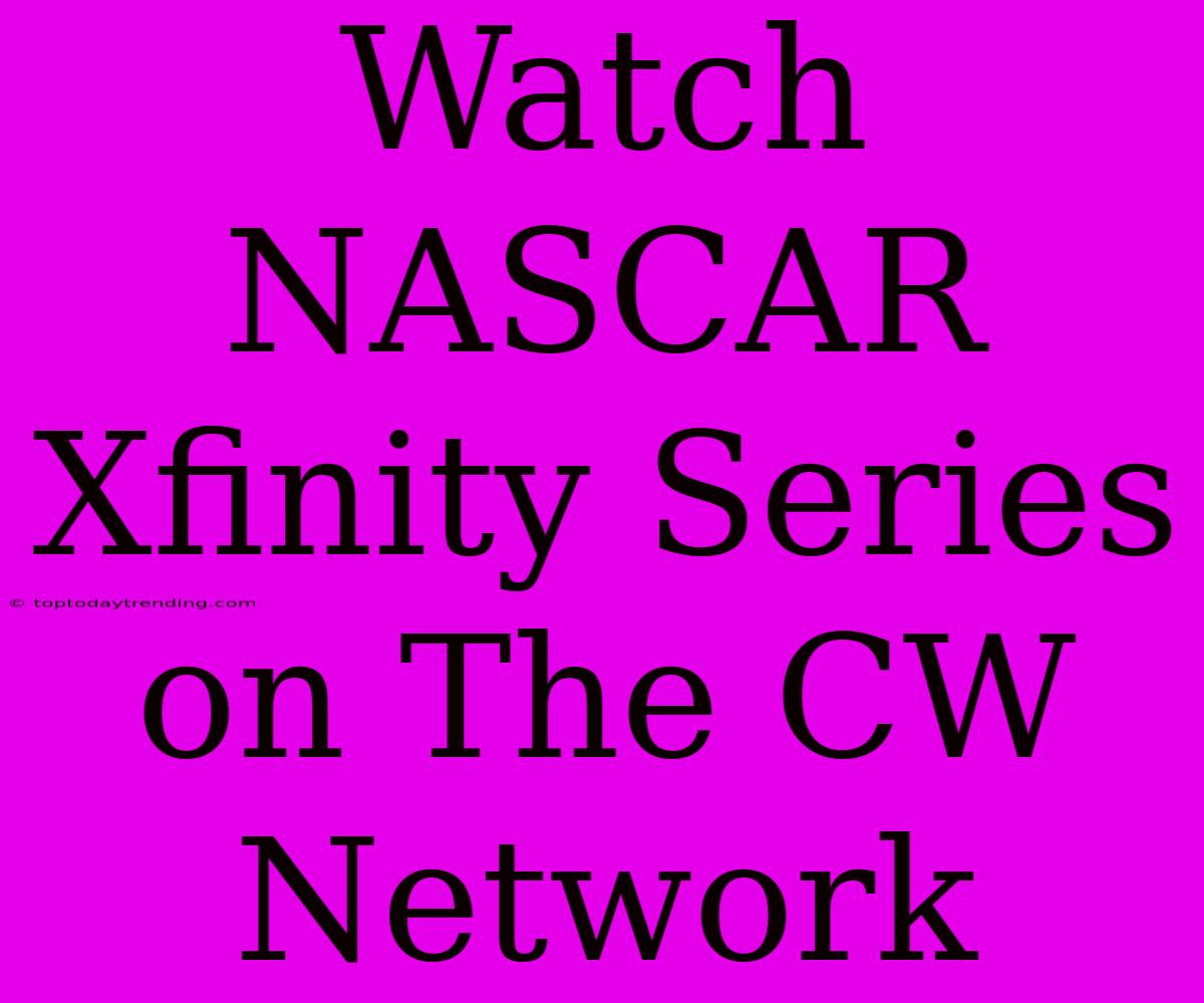 Watch NASCAR Xfinity Series On The CW Network