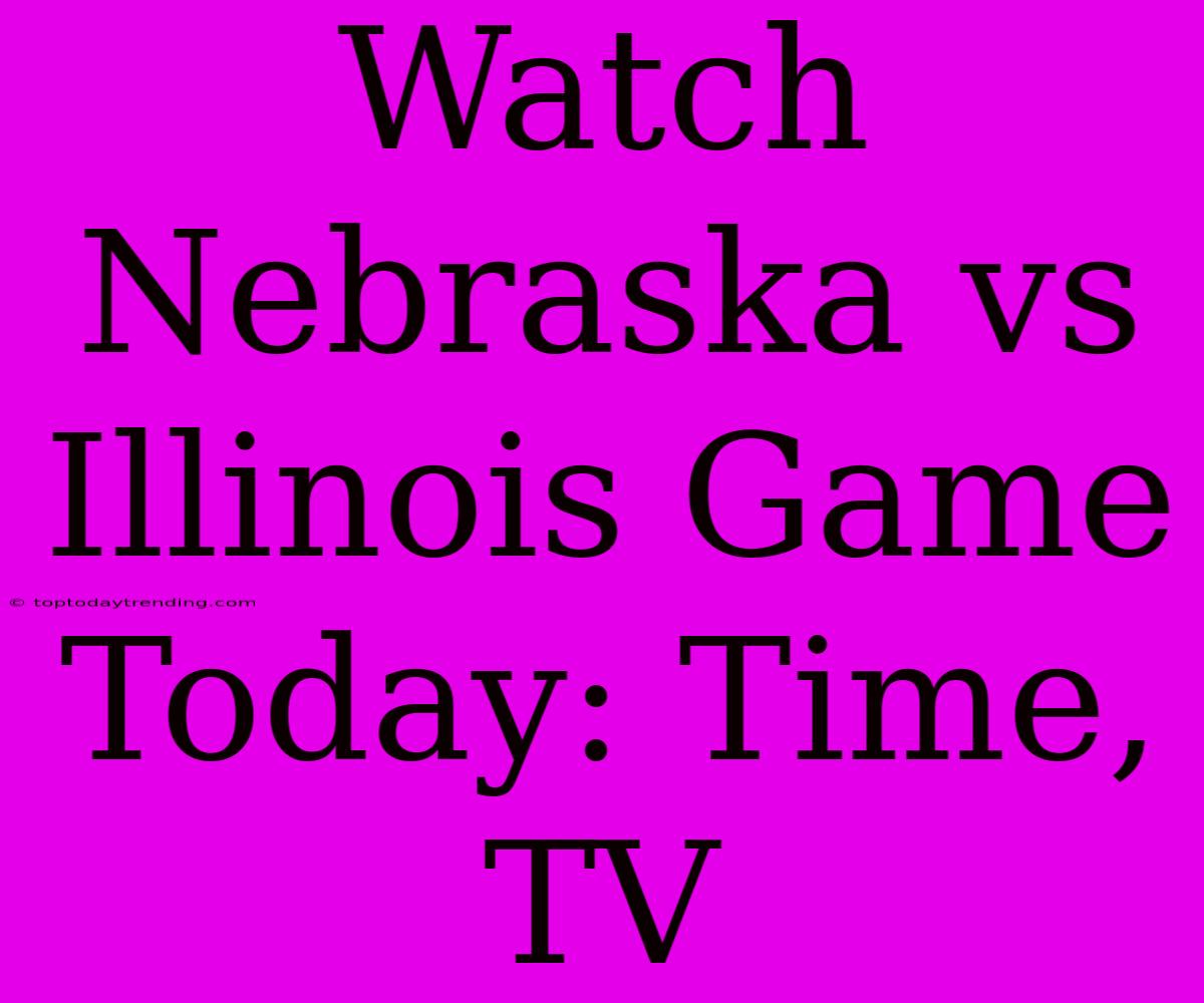 Watch Nebraska Vs Illinois Game Today: Time, TV