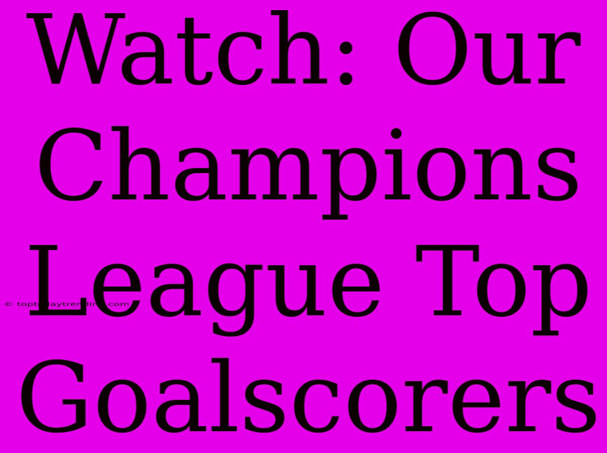 Watch: Our Champions League Top Goalscorers