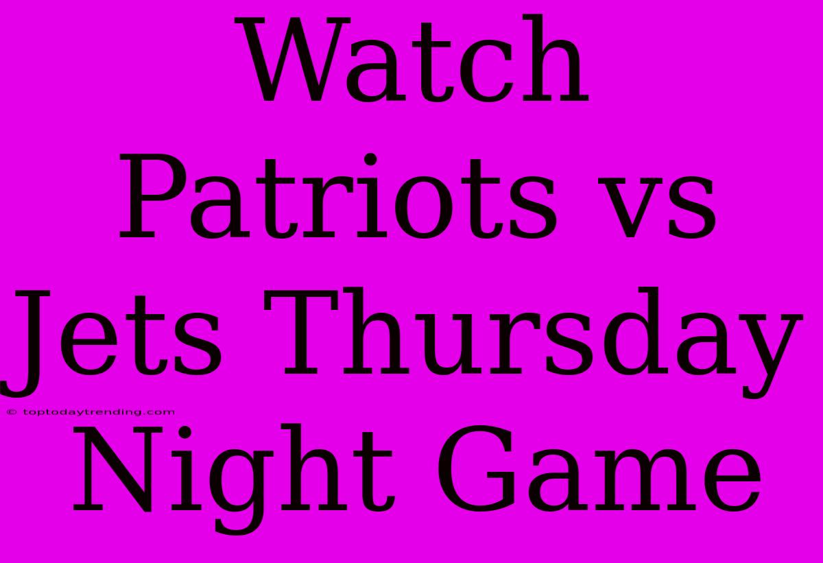 Watch Patriots Vs Jets Thursday Night Game