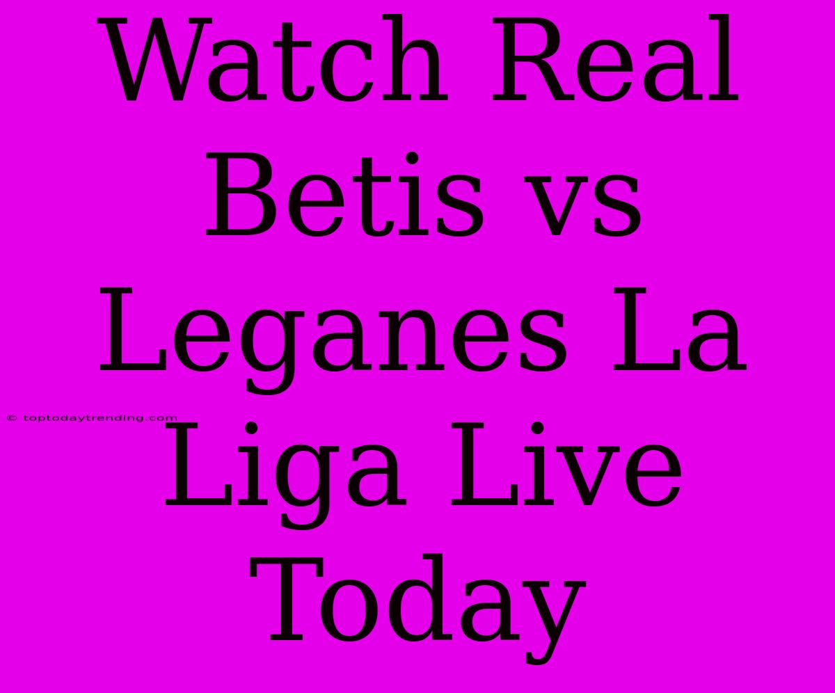 Watch Real Betis Vs Leganes La Liga Live Today