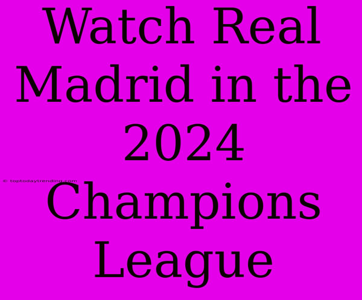 Watch Real Madrid In The 2024 Champions League