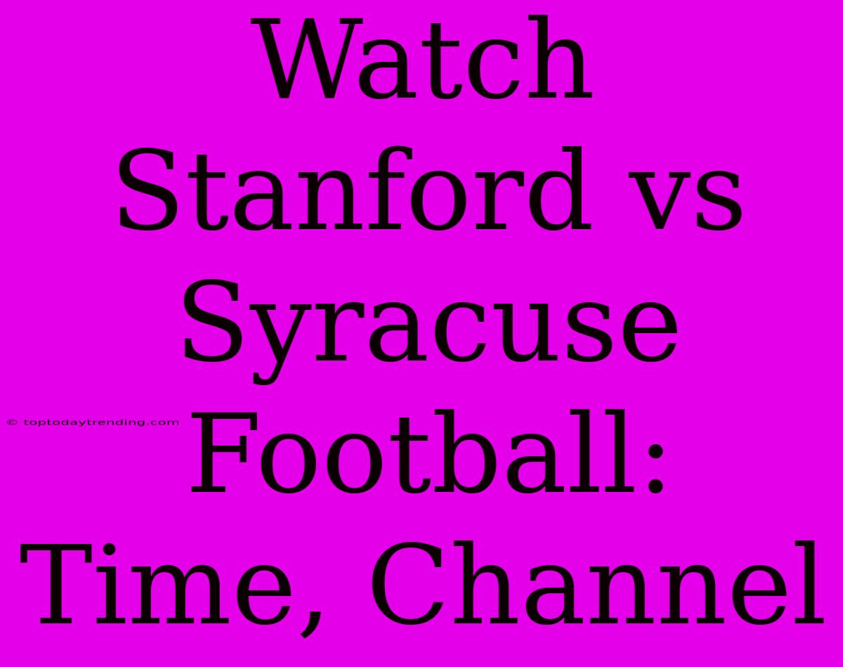 Watch Stanford Vs Syracuse Football: Time, Channel