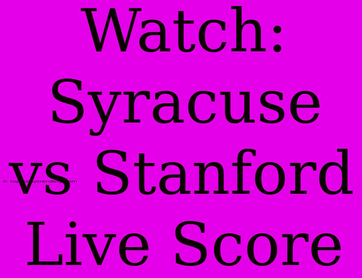 Watch: Syracuse Vs Stanford Live Score