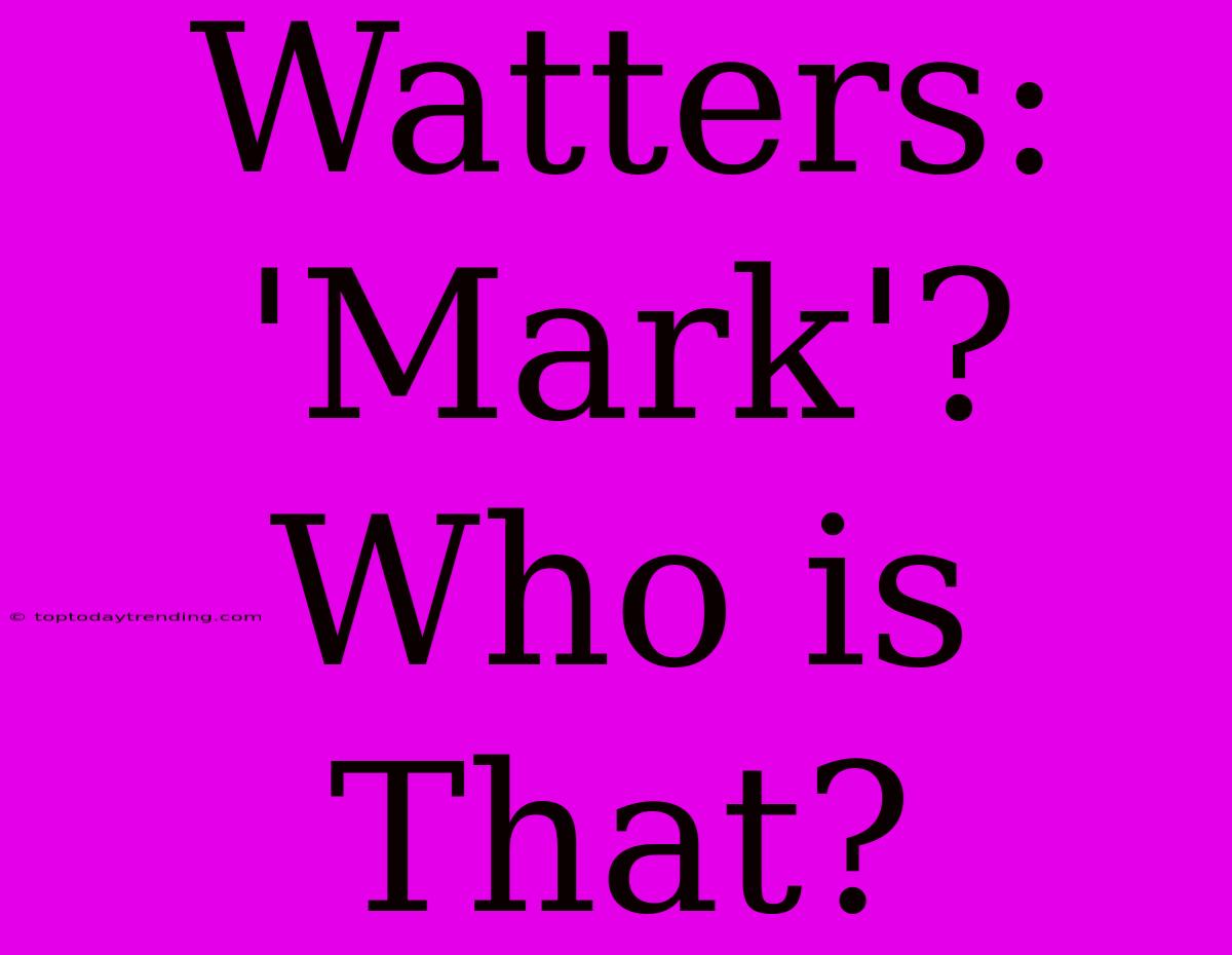 Watters: 'Mark'? Who Is That?