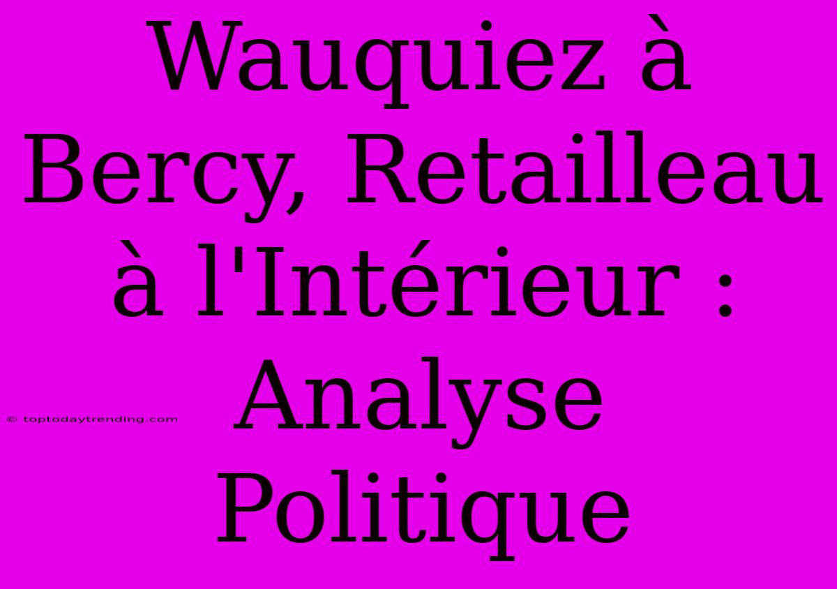 Wauquiez À Bercy, Retailleau À L'Intérieur : Analyse Politique