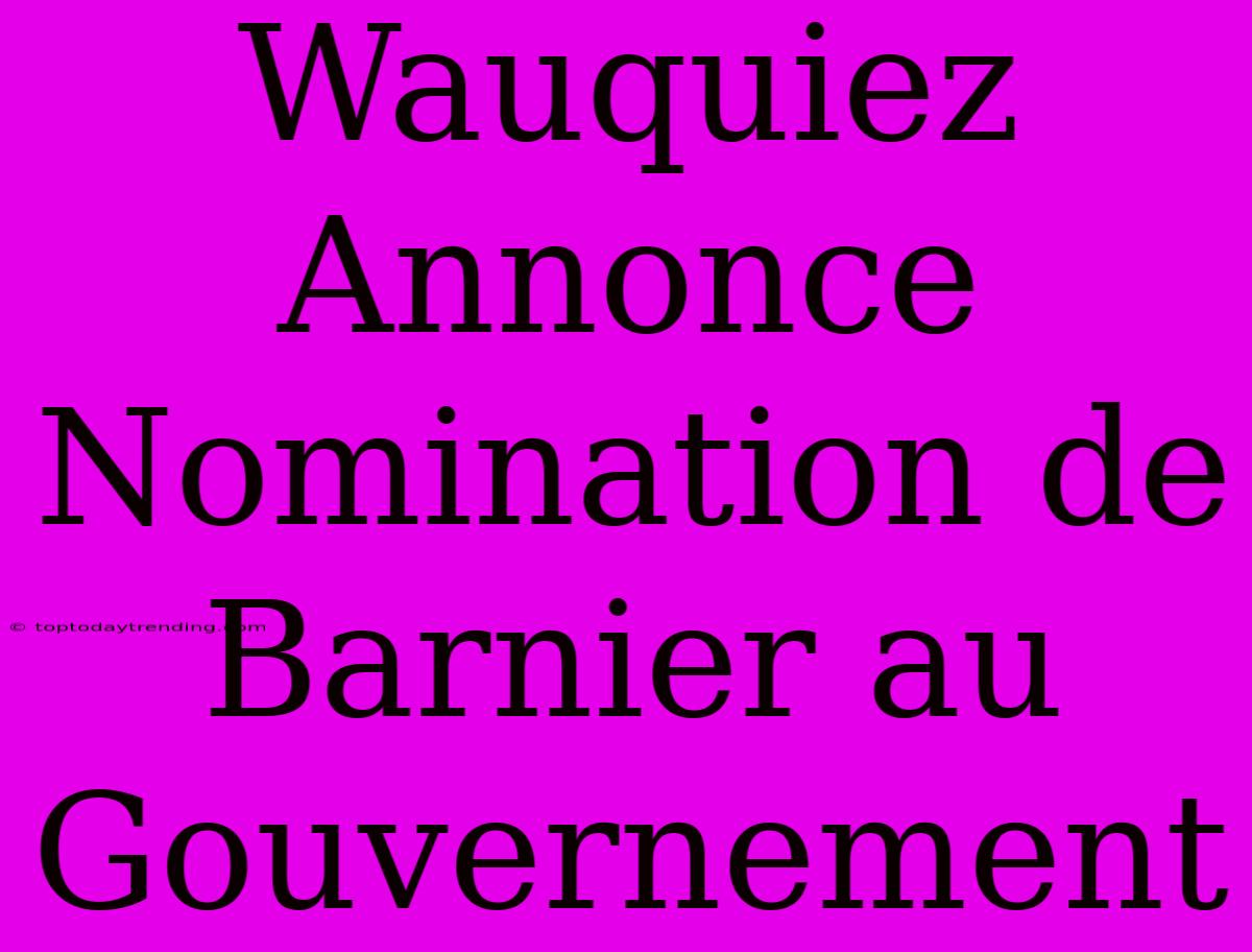 Wauquiez Annonce Nomination De Barnier Au Gouvernement