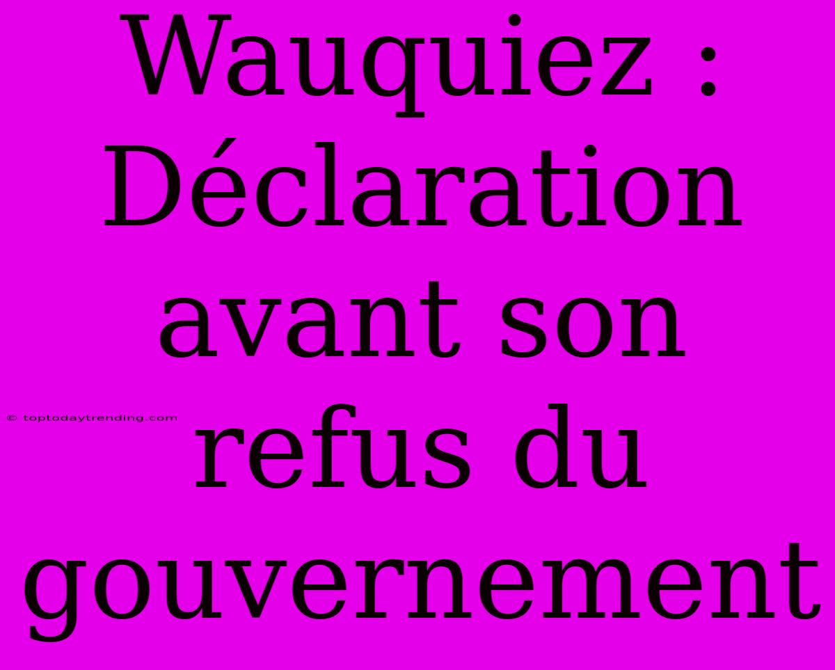 Wauquiez : Déclaration Avant Son Refus Du Gouvernement