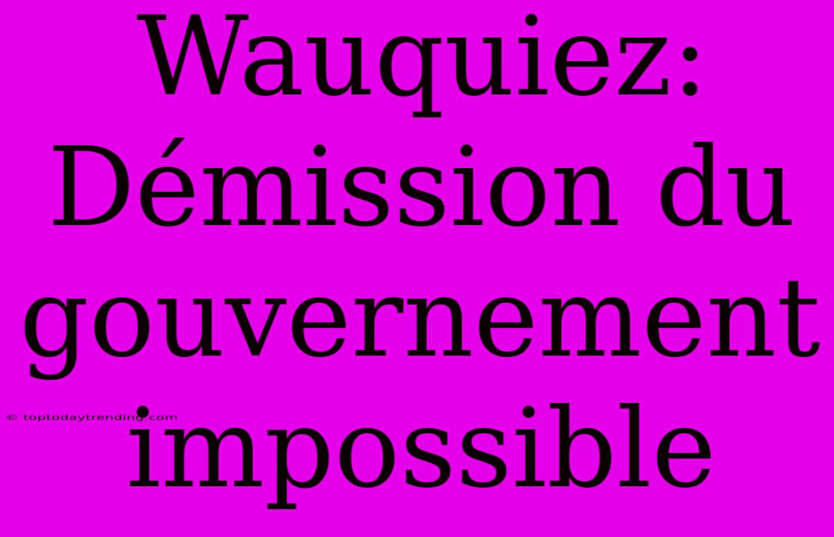 Wauquiez: Démission Du Gouvernement Impossible