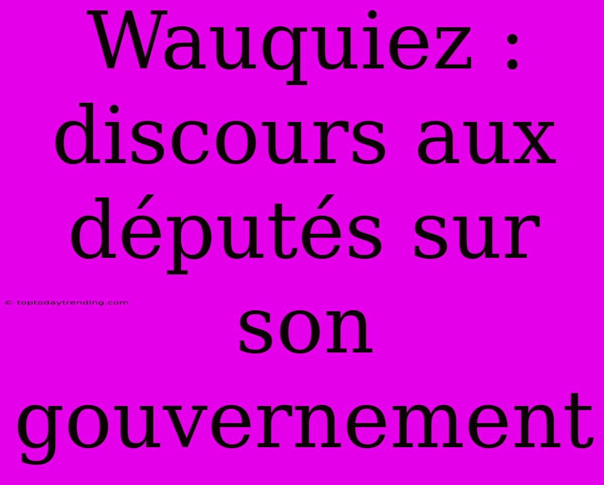 Wauquiez : Discours Aux Députés Sur Son Gouvernement