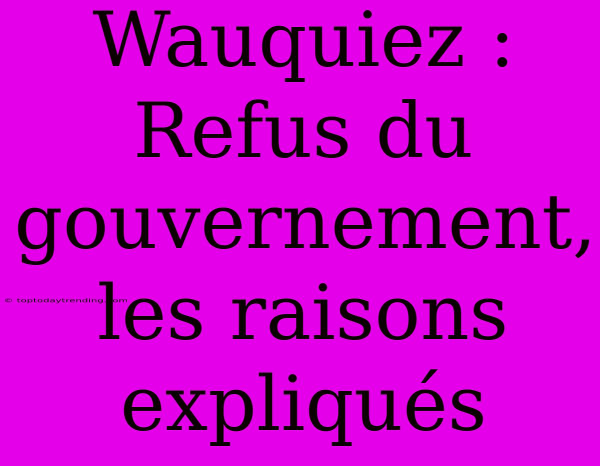 Wauquiez : Refus Du Gouvernement, Les Raisons Expliqués