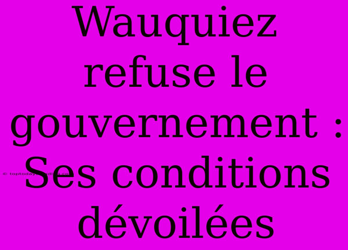 Wauquiez Refuse Le Gouvernement : Ses Conditions Dévoilées