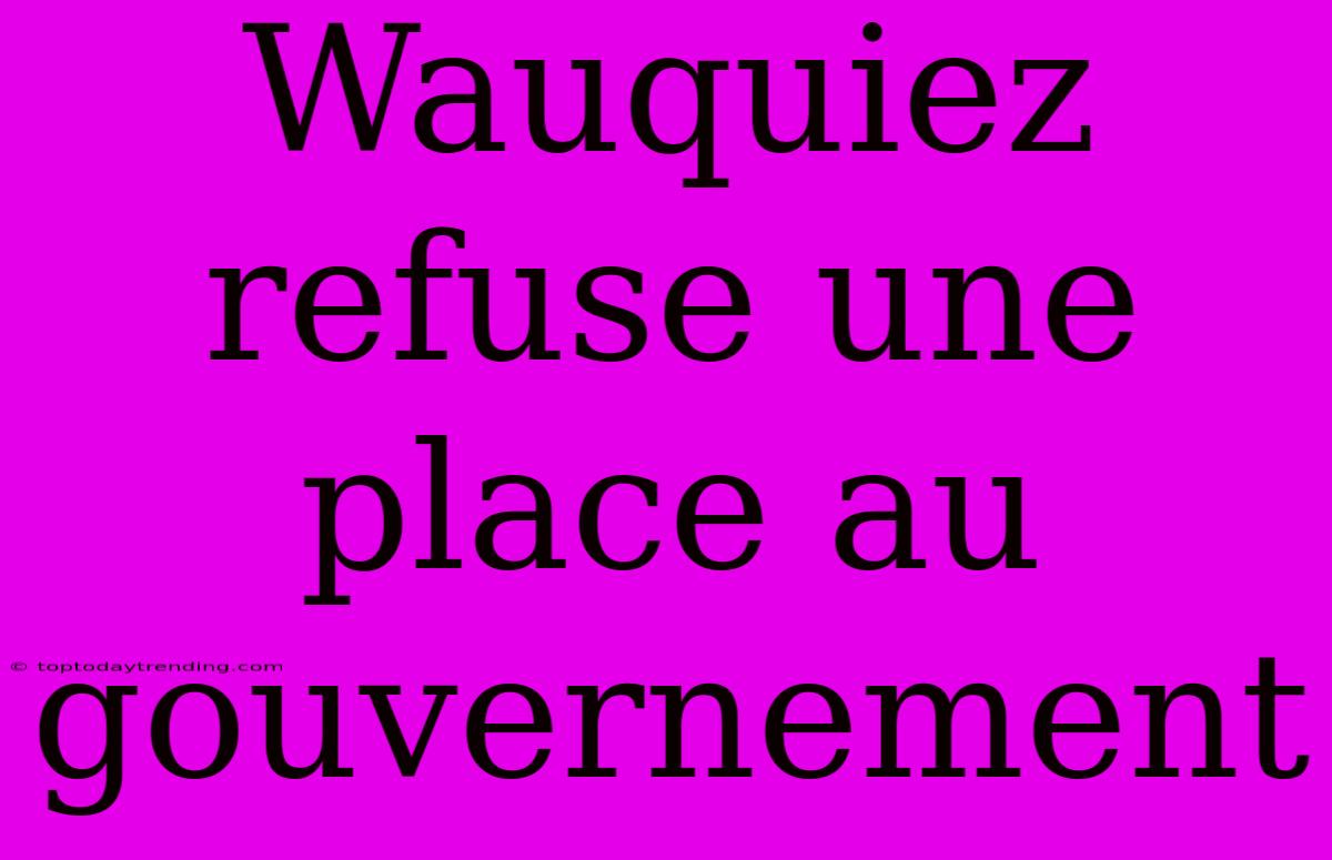 Wauquiez Refuse Une Place Au Gouvernement