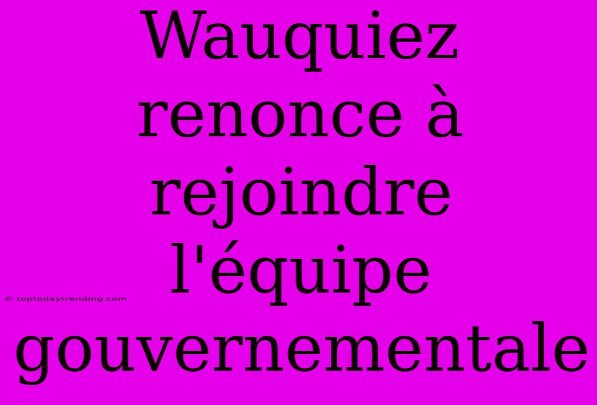 Wauquiez Renonce À Rejoindre L'équipe Gouvernementale