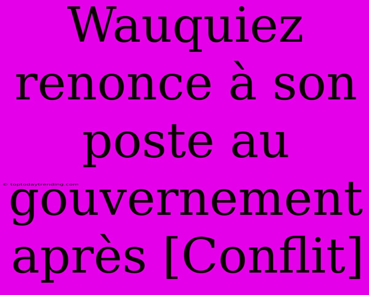 Wauquiez Renonce À Son Poste Au Gouvernement Après [Conflit]