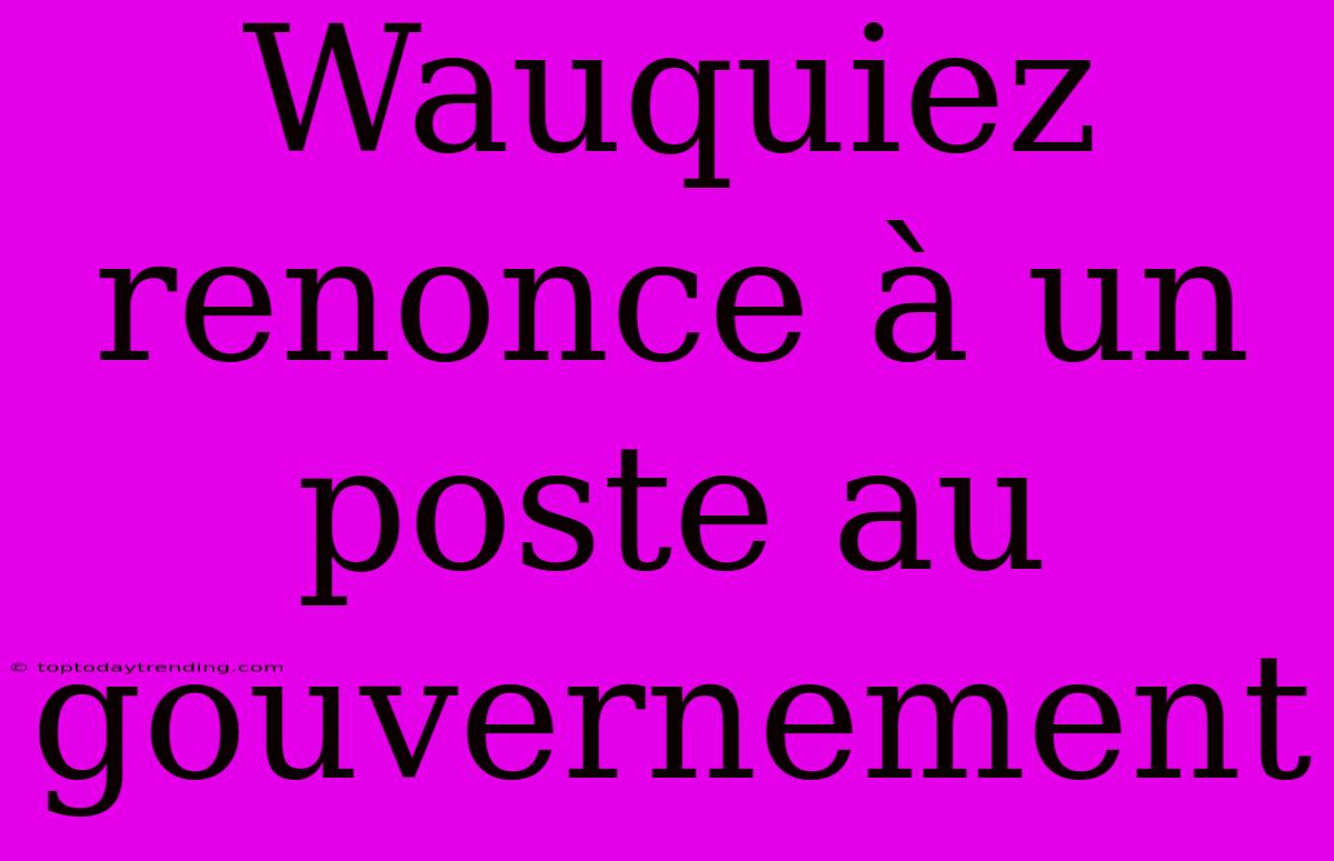 Wauquiez Renonce À Un Poste Au Gouvernement