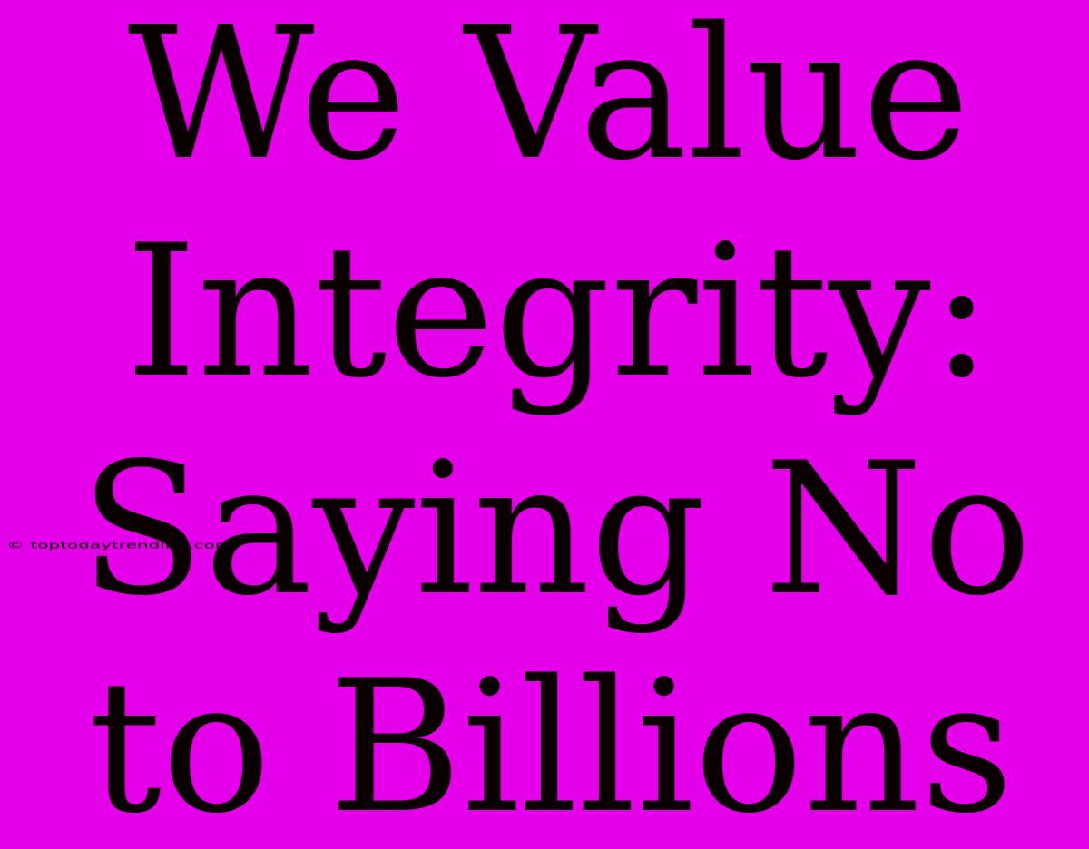 We Value Integrity: Saying No To Billions