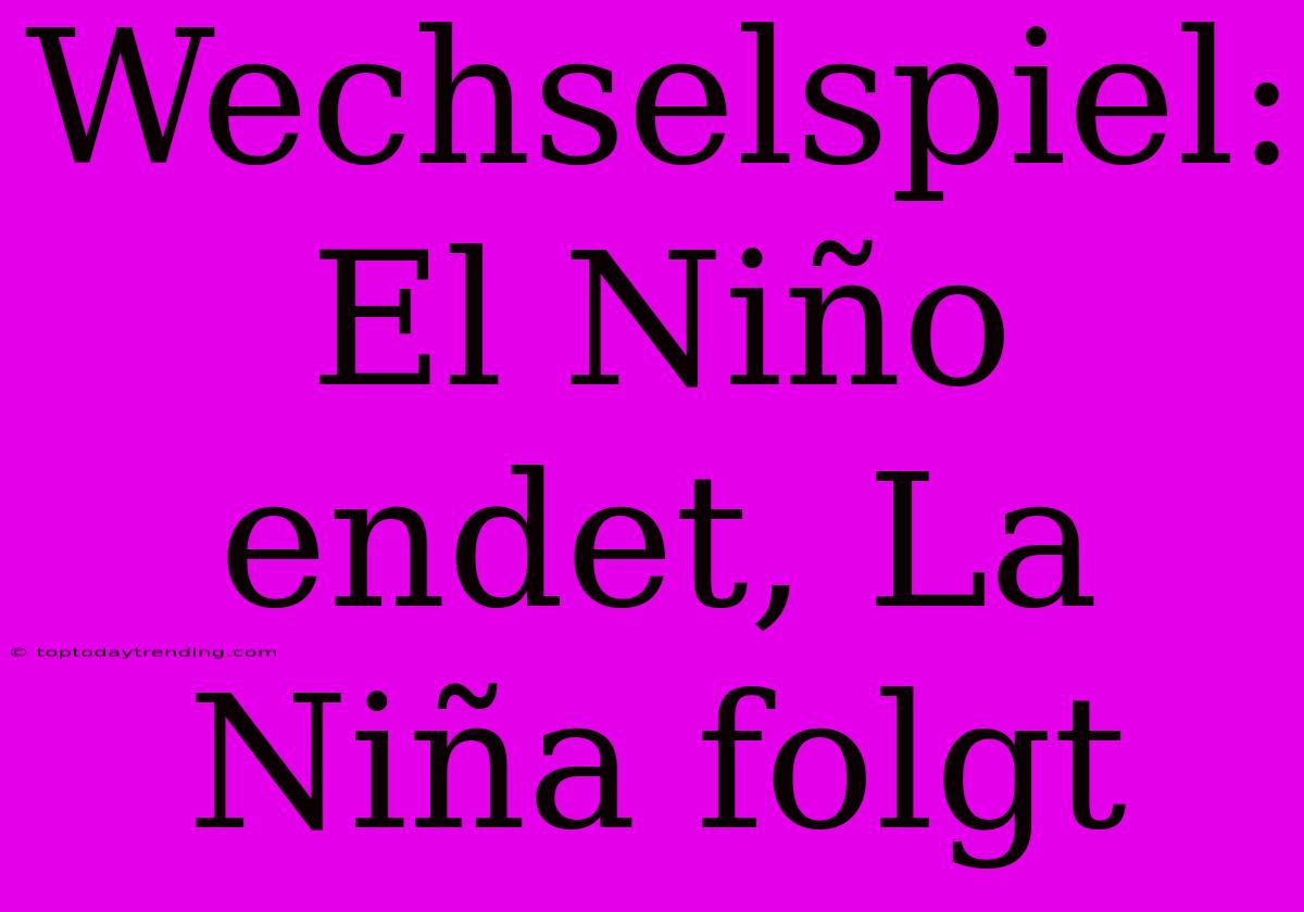 Wechselspiel: El Niño Endet, La Niña Folgt