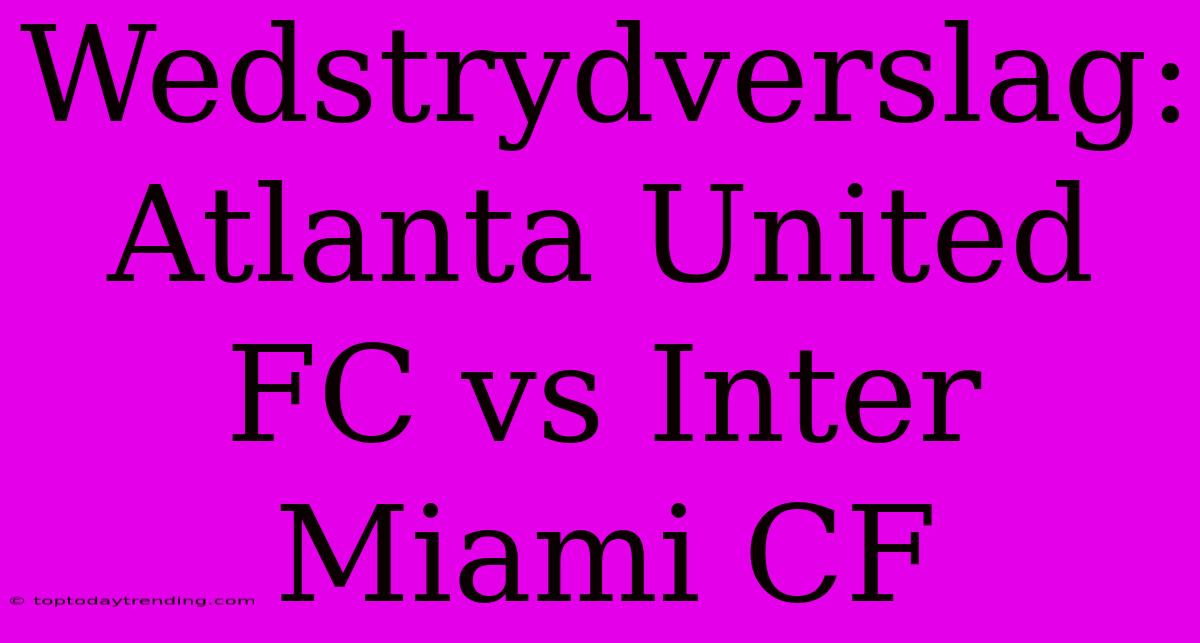 Wedstrydverslag: Atlanta United FC Vs Inter Miami CF