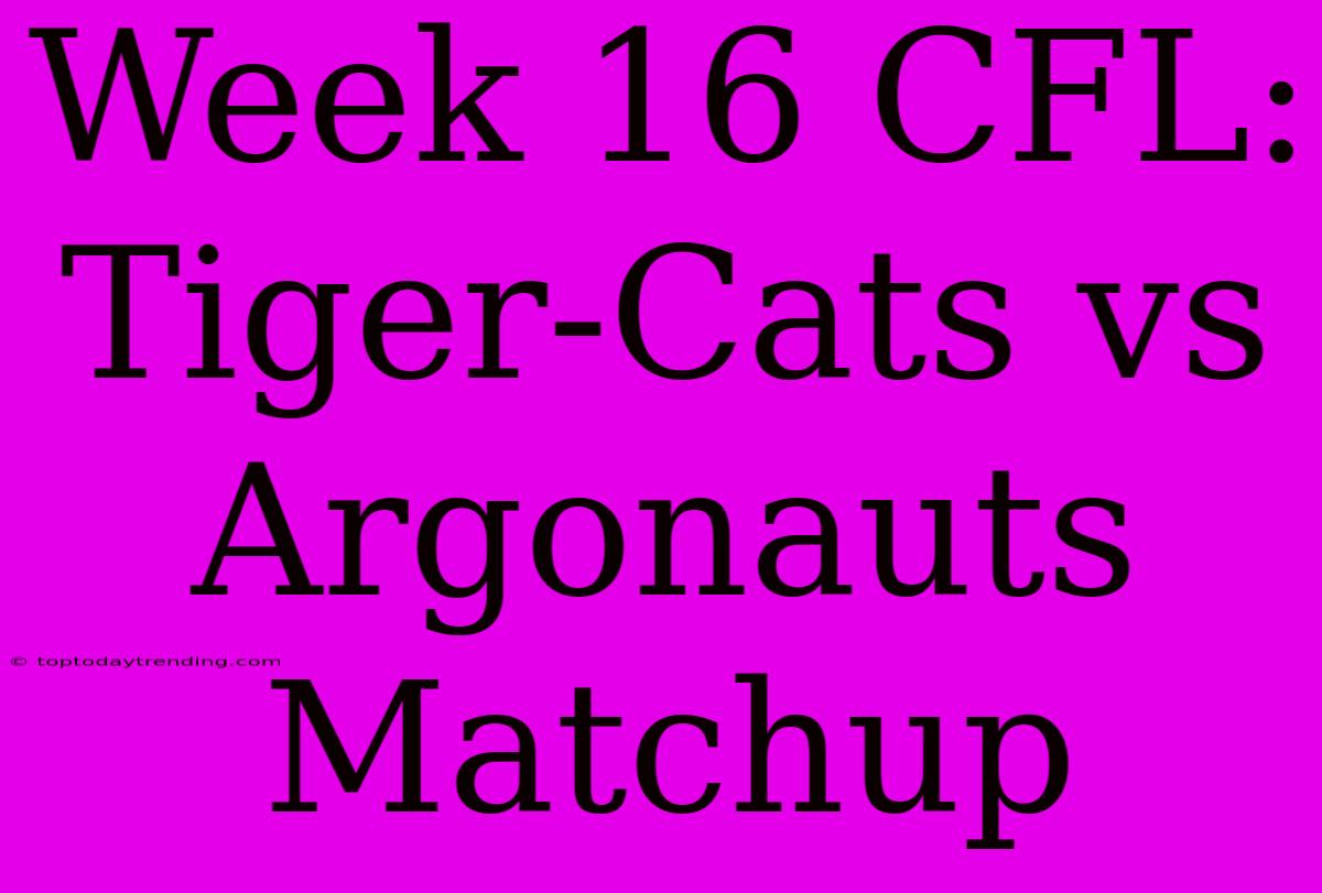 Week 16 CFL: Tiger-Cats Vs Argonauts Matchup