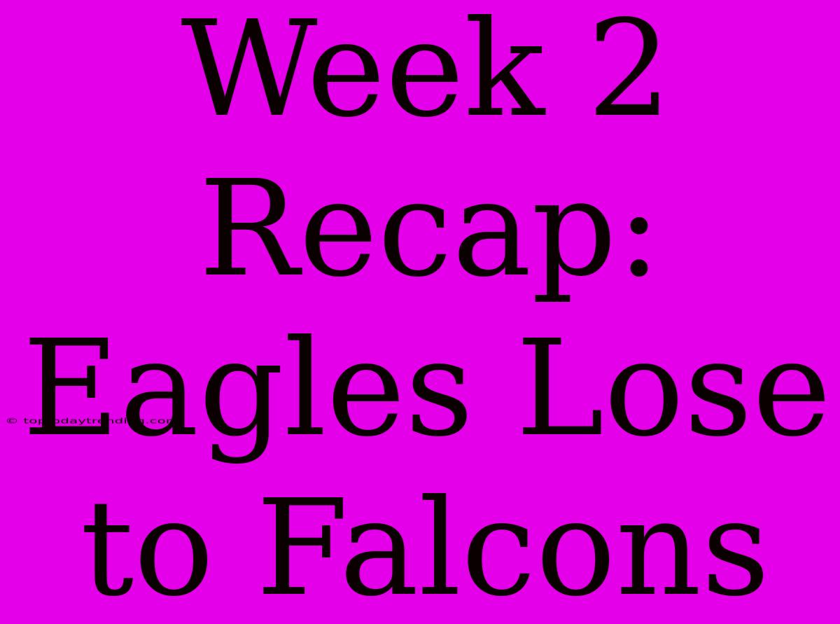 Week 2 Recap: Eagles Lose To Falcons