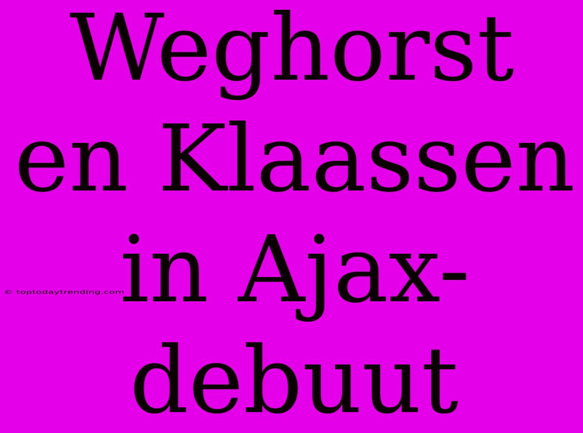 Weghorst En Klaassen In Ajax-debuut