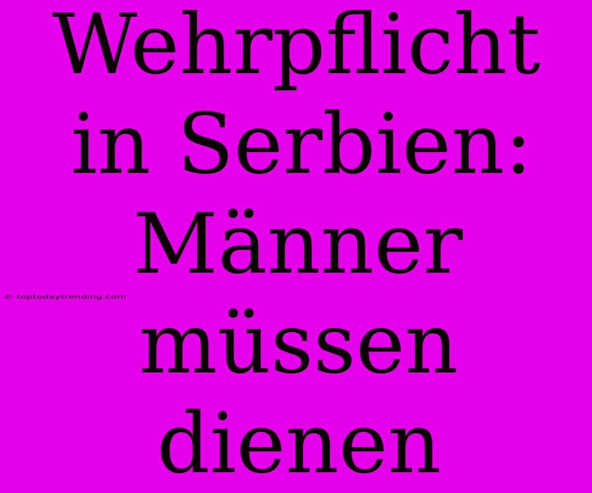 Wehrpflicht In Serbien: Männer Müssen Dienen