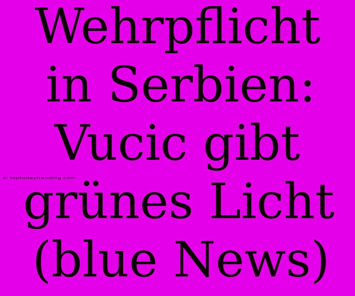 Wehrpflicht In Serbien: Vucic Gibt Grünes Licht (blue News)