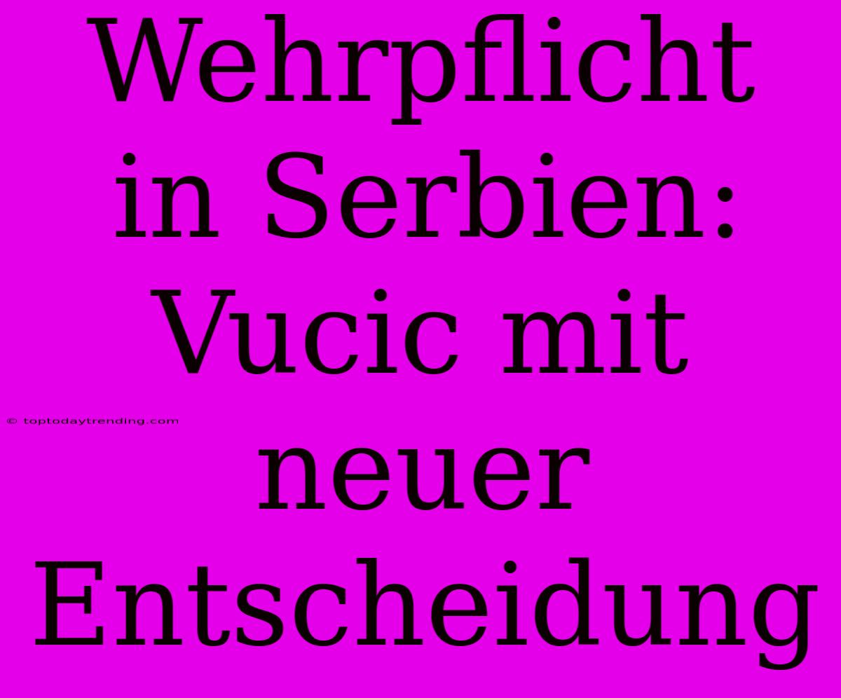 Wehrpflicht In Serbien: Vucic Mit Neuer Entscheidung