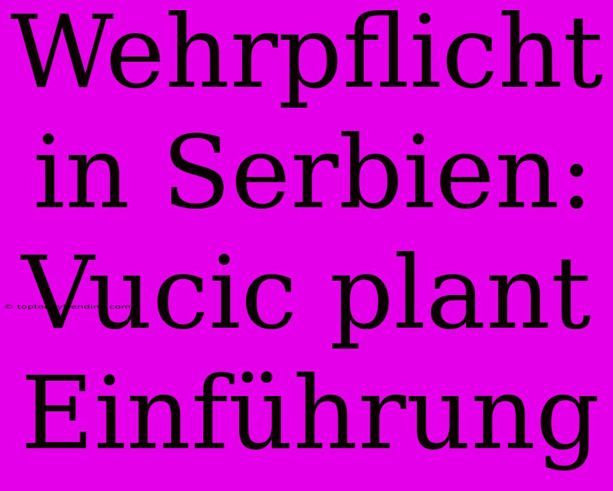 Wehrpflicht In Serbien: Vucic Plant Einführung